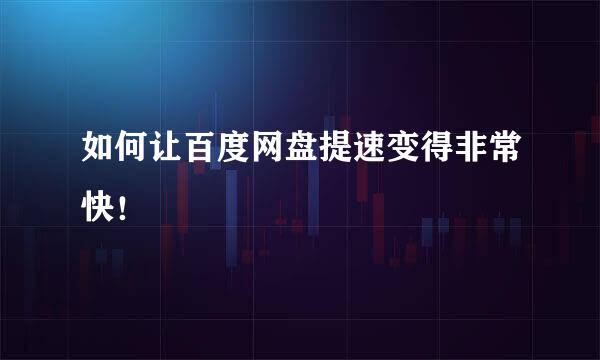 如何让百度网盘提速变得非常快！