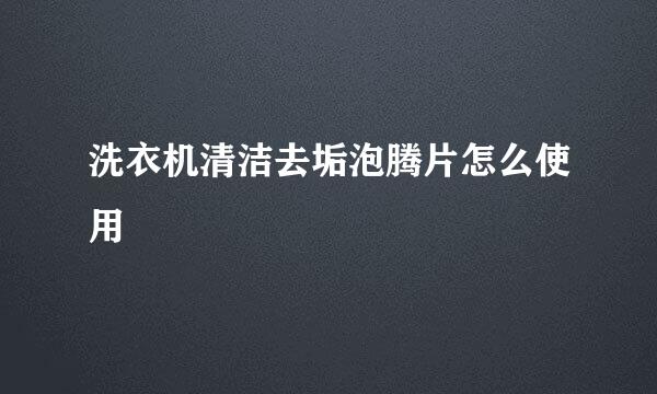 洗衣机清洁去垢泡腾片怎么使用