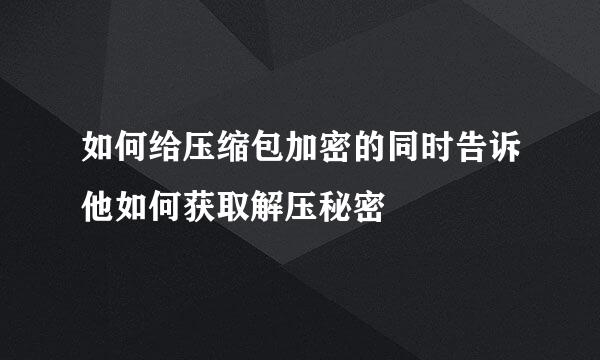 如何给压缩包加密的同时告诉他如何获取解压秘密