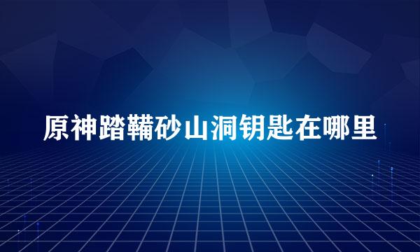 原神踏鞴砂山洞钥匙在哪里
