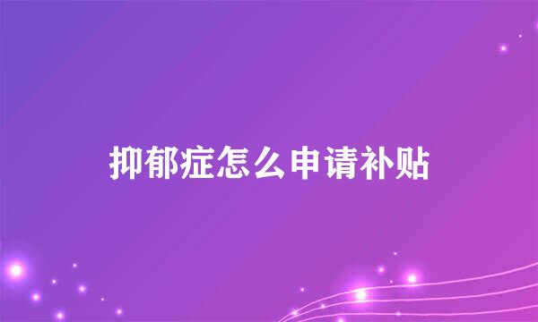抑郁症怎么申请补贴