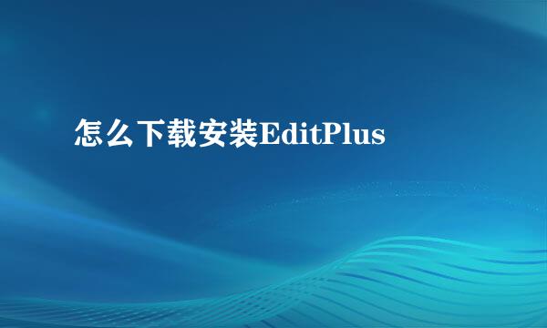 怎么下载安装EditPlus