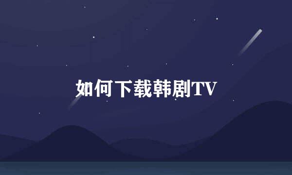 如何下载韩剧TV