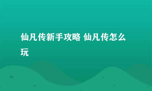 仙凡传新手攻略 仙凡传怎么玩
