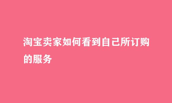 淘宝卖家如何看到自己所订购的服务