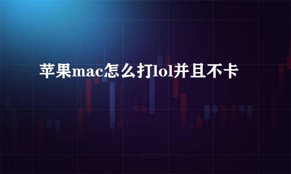苹果mac怎么打lol并且不卡