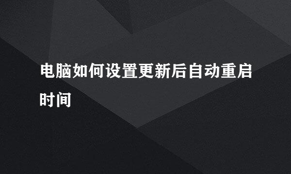 电脑如何设置更新后自动重启时间
