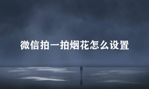 微信拍一拍烟花怎么设置