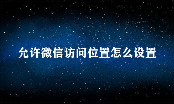 允许微信访问位置怎么设置