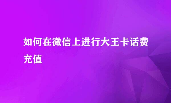 如何在微信上进行大王卡话费充值