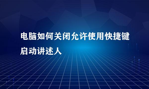 电脑如何关闭允许使用快捷键启动讲述人