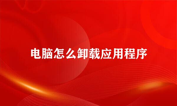 电脑怎么卸载应用程序