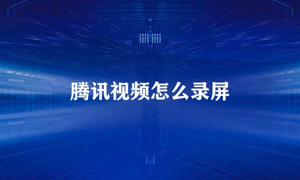 腾讯视频怎么录屏
