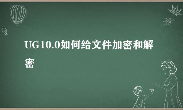 UG10.0如何给文件加密和解密