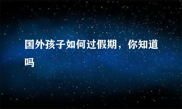 国外孩子如何过假期，你知道吗