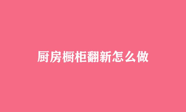 厨房橱柜翻新怎么做