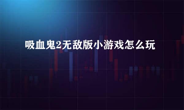 吸血鬼2无敌版小游戏怎么玩