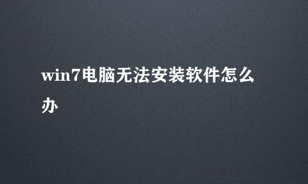 win7电脑无法安装软件怎么办