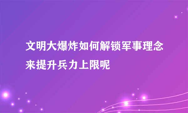 文明大爆炸如何解锁军事理念来提升兵力上限呢