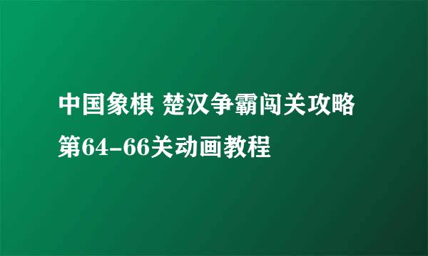 中国象棋 楚汉争霸闯关攻略 第64-66关动画教程