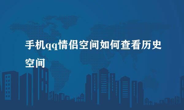 手机qq情侣空间如何查看历史空间