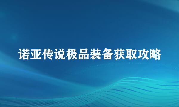 诺亚传说极品装备获取攻略