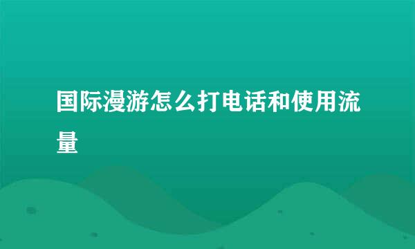 国际漫游怎么打电话和使用流量