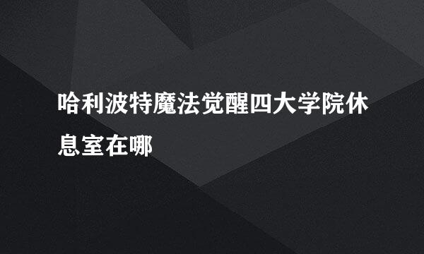 哈利波特魔法觉醒四大学院休息室在哪