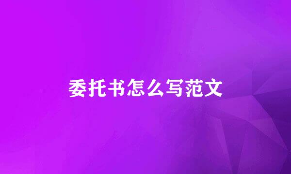 委托书怎么写范文