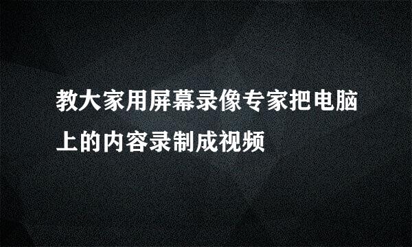 教大家用屏幕录像专家把电脑上的内容录制成视频