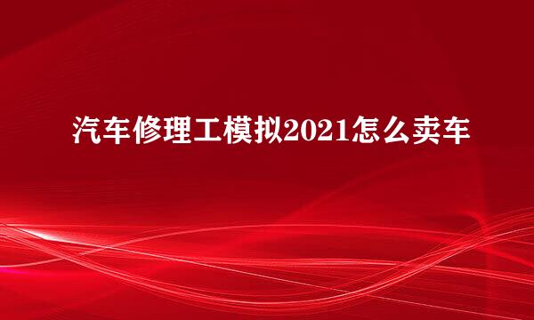 汽车修理工模拟2021怎么卖车