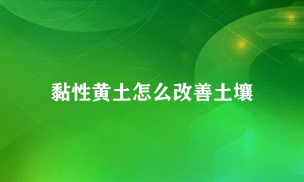 黏性黄土怎么改善土壤