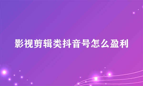 影视剪辑类抖音号怎么盈利