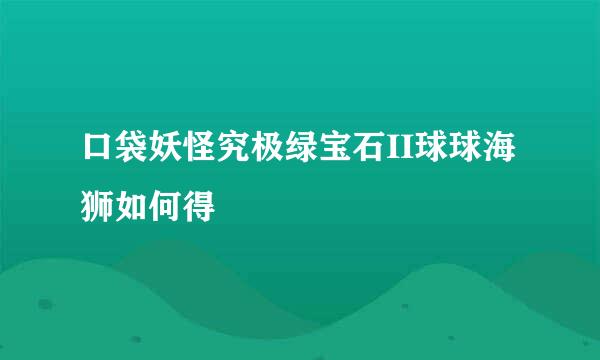 口袋妖怪究极绿宝石II球球海狮如何得
