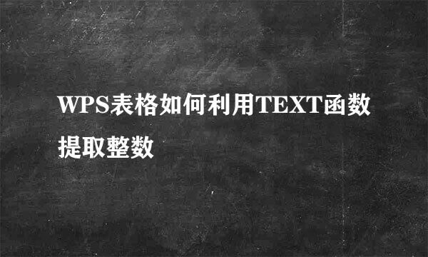 WPS表格如何利用TEXT函数提取整数