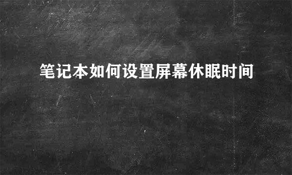 笔记本如何设置屏幕休眠时间