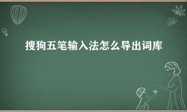 搜狗五笔输入法怎么导出词库