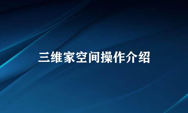 三维家空间操作介绍