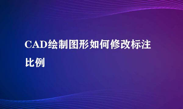 CAD绘制图形如何修改标注比例