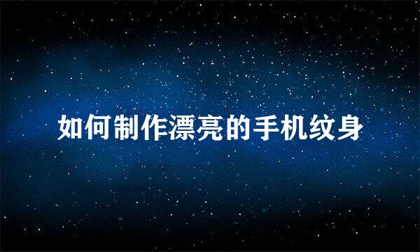 如何制作漂亮的手机纹身