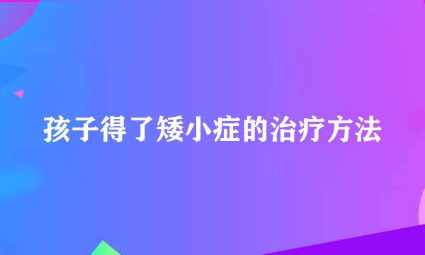 孩子得了矮小症的治疗方法