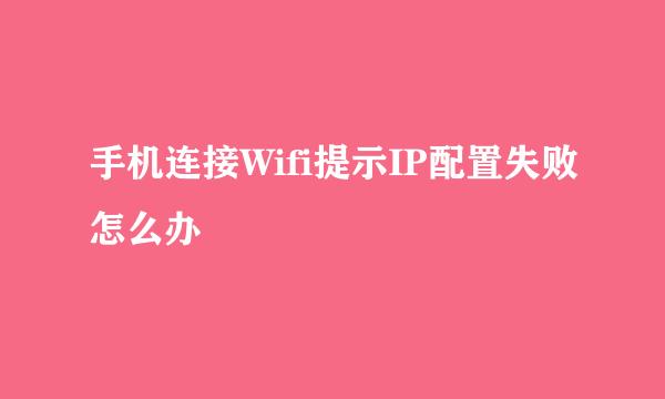 手机连接Wifi提示IP配置失败怎么办
