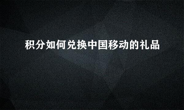 积分如何兑换中国移动的礼品
