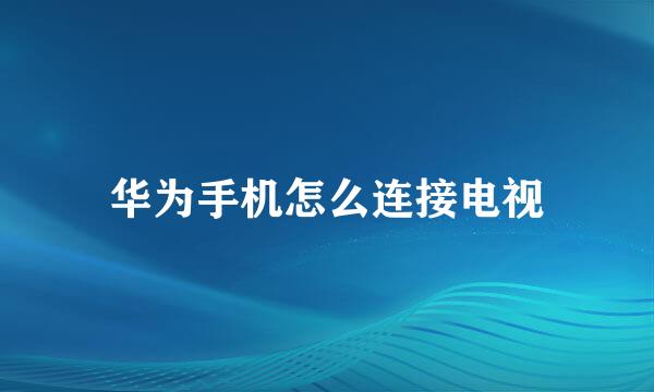 华为手机怎么连接电视