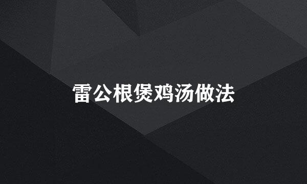雷公根煲鸡汤做法
