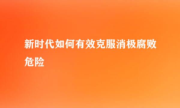新时代如何有效克服消极腐败危险