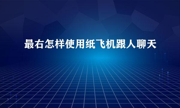 最右怎样使用纸飞机跟人聊天