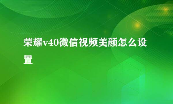 荣耀v40微信视频美颜怎么设置