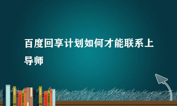 百度回享计划如何才能联系上导师