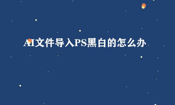 AI文件导入PS黑白的怎么办